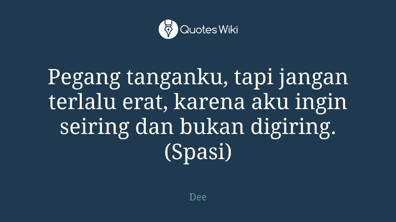 Pegang tanganku, tapi jangan terlalu erat, karena aku ingin seiring dan bukan digiring.(Spasi)