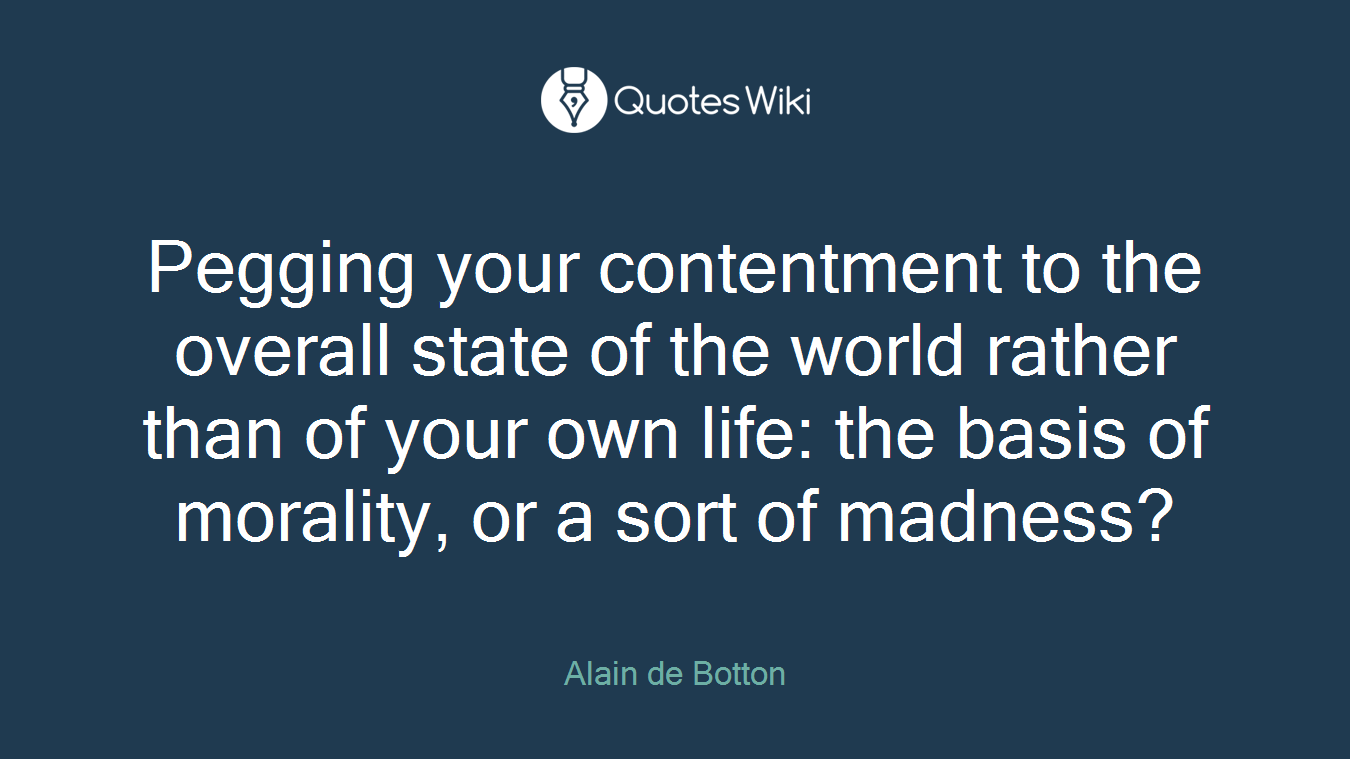 Pegging your contentment to the overall state of the world rather than of your own life: the basis of morality, or a sort of madness?