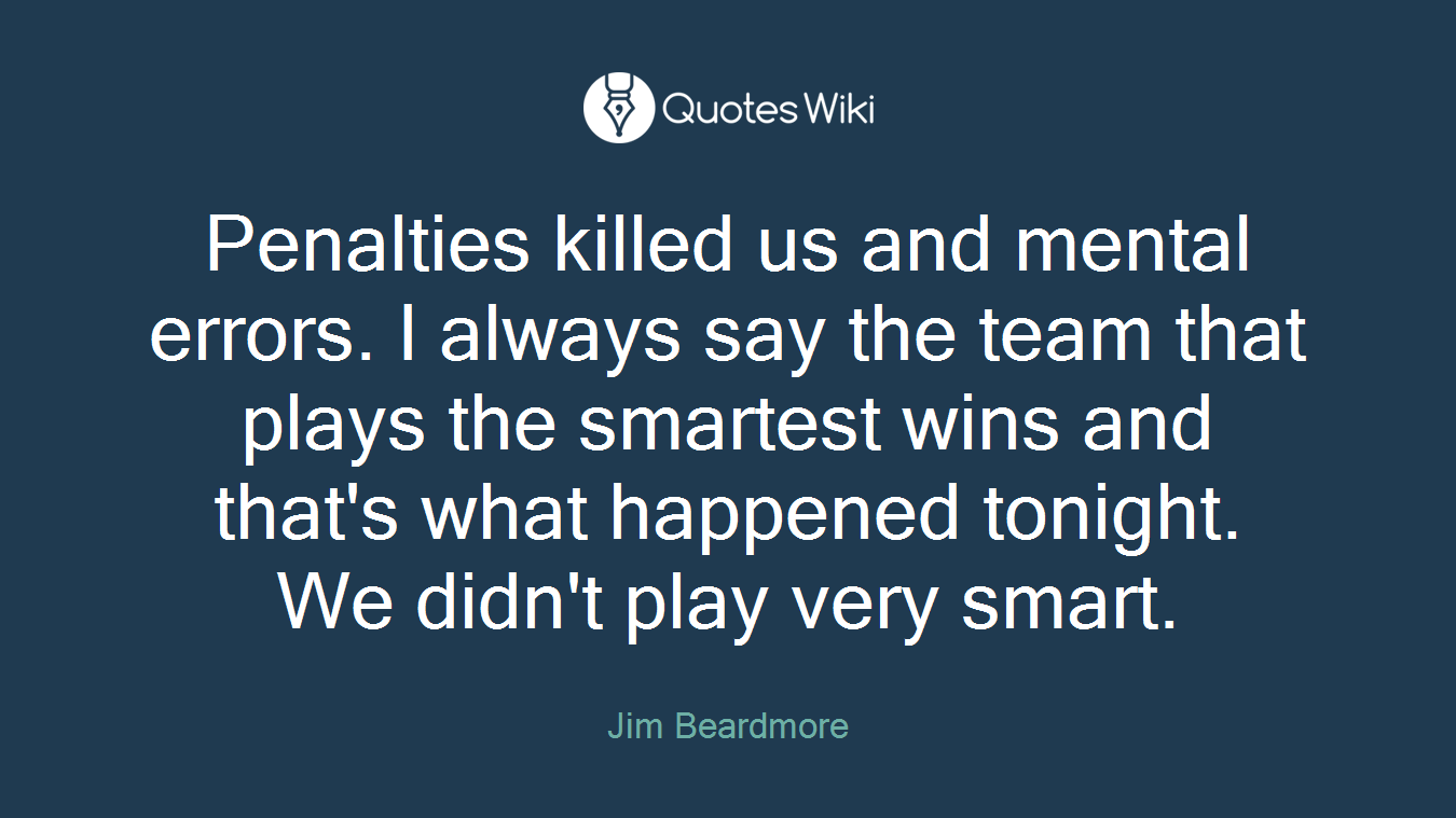 Penalties killed us and mental errors. I always say the team that plays the smartest wins and that's what happened tonight. We didn't play very smart.