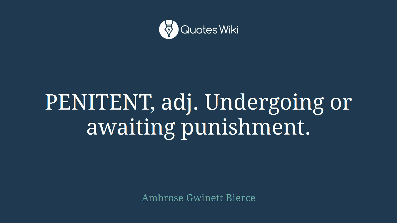 PENITENT, adj. Undergoing or awaiting punishment.