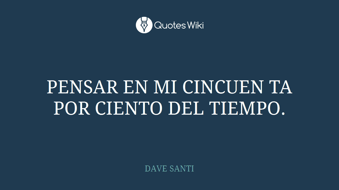 PENSAR EN MI CINCUEN TA POR CIENTO DEL TIEMPO.
