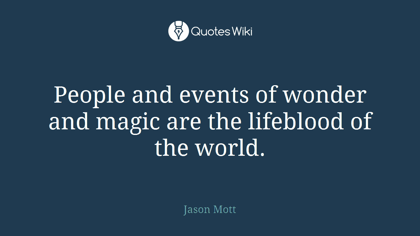 People and events of wonder and magic are the lifeblood of the world.
