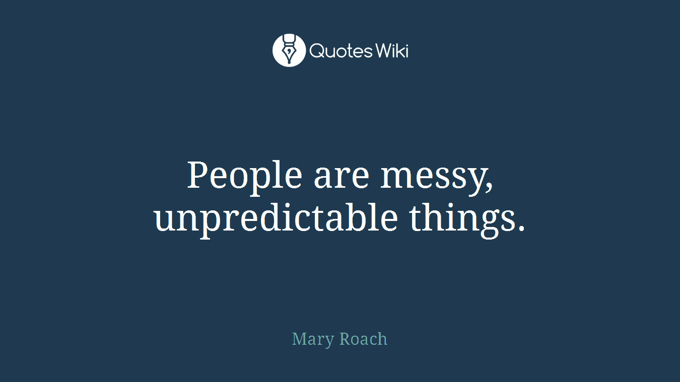 People are messy, unpredictable things.