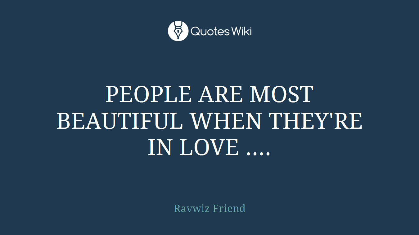 PEOPLE ARE MOST BEAUTIFUL WHEN THEY'RE IN LOVE ....