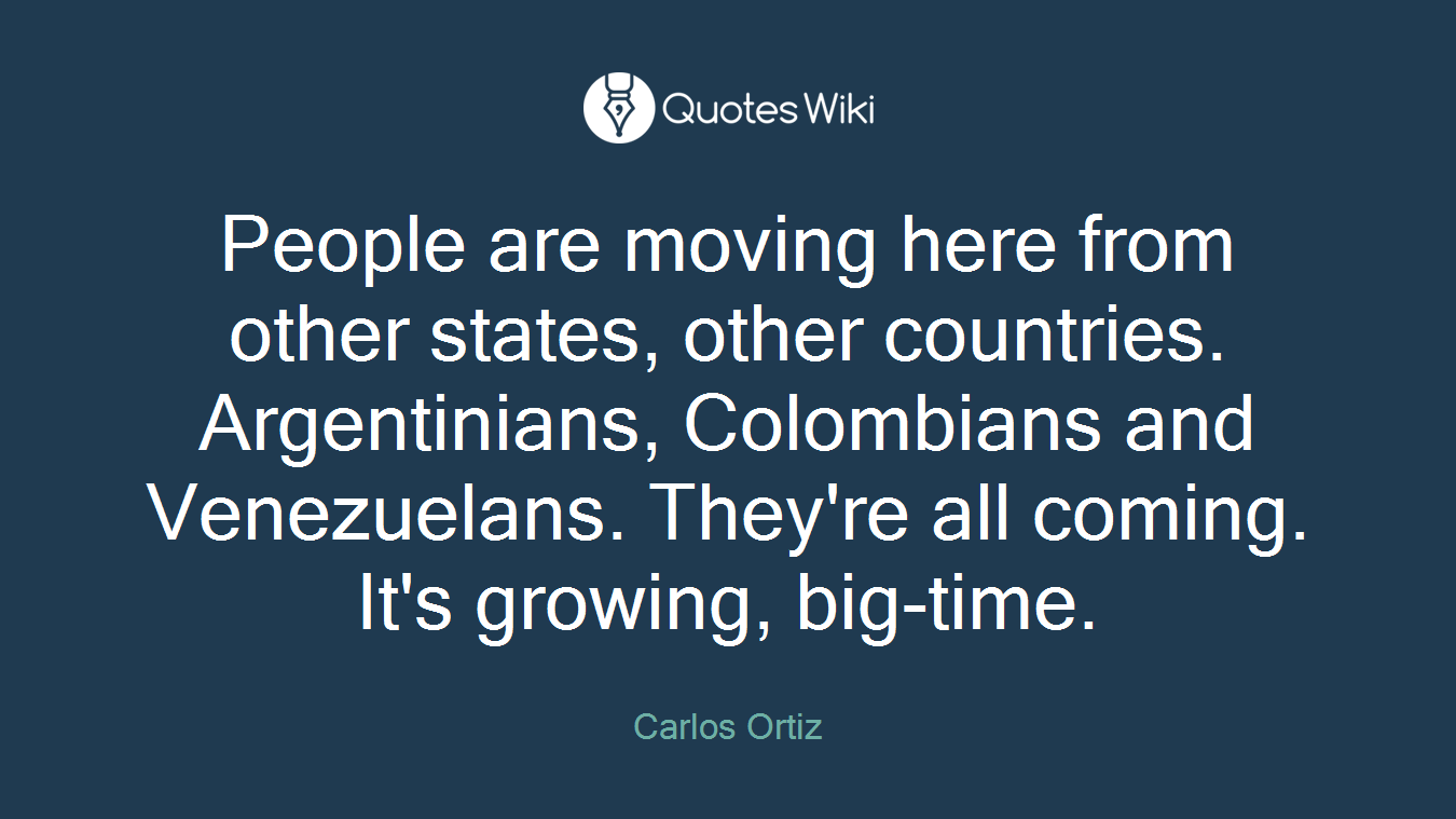 People are moving here from other states, other countries. Argentinians, Colombians and Venezuelans. They're all coming. It's growing, big-time.