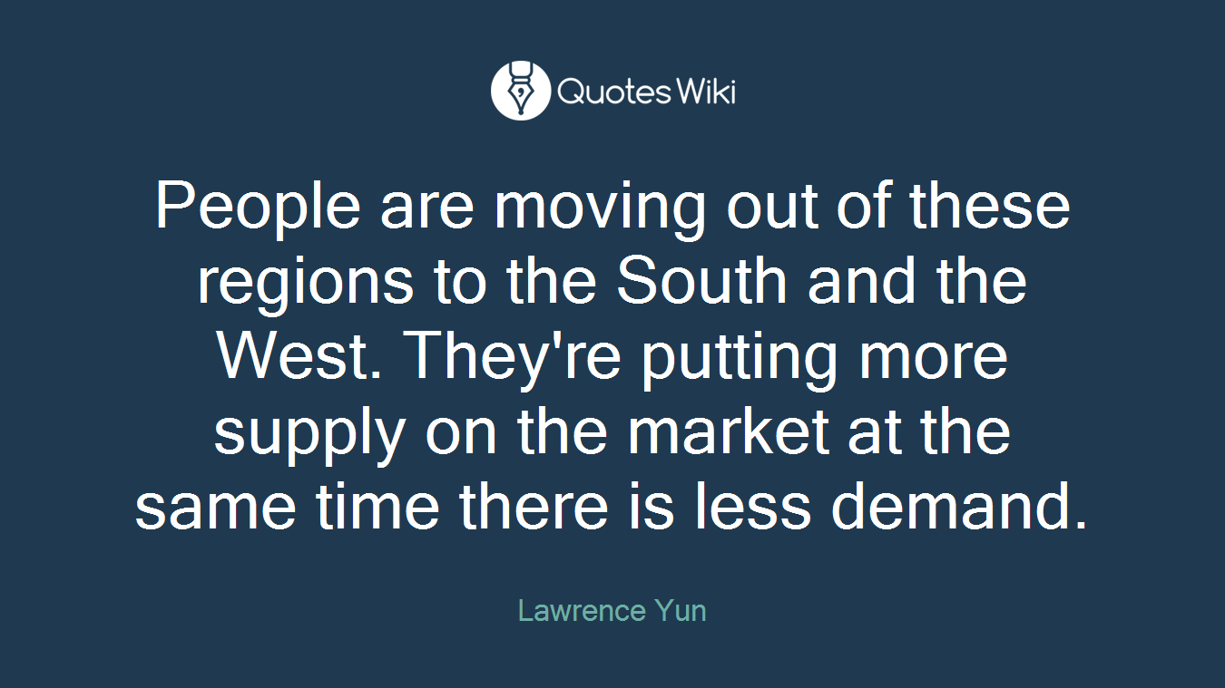 People are moving out of these regions to the South and the West. They're putting more supply on the market at the same time there is less demand.
