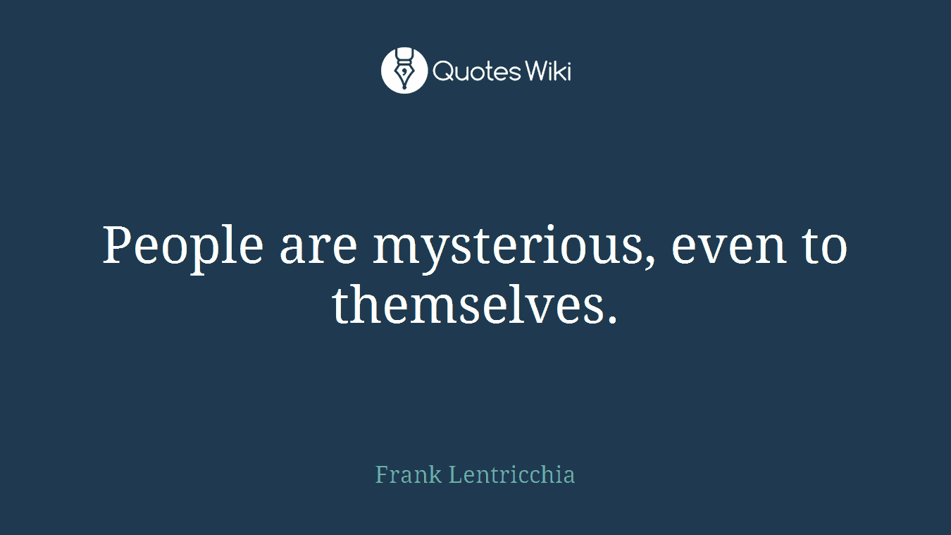 People are mysterious, even to themselves.