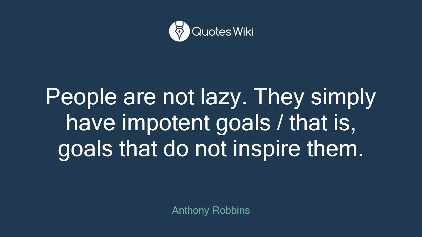People are not lazy. They simply have impotent goals / that is, goals that do not inspire them.