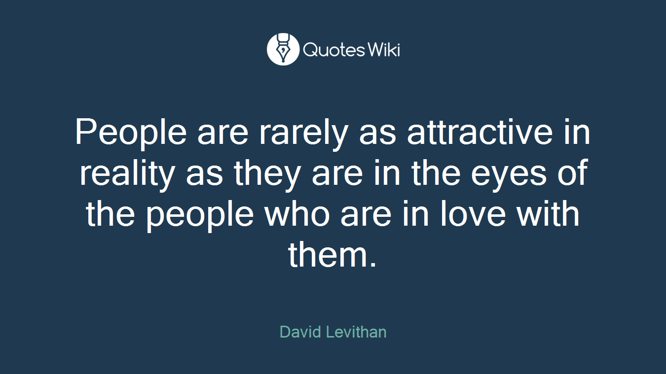 People are rarely as attractive in reality as they are in the eyes of the people who are in love with them.
