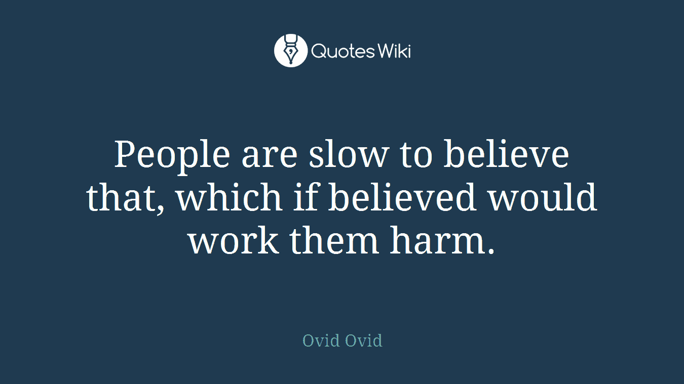 People are slow to believe that, which if believed would work them harm.