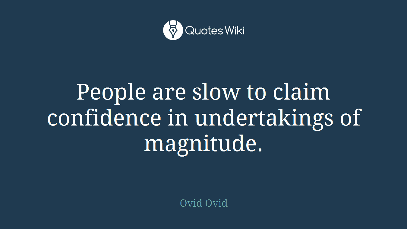 People are slow to claim confidence in undertakings of magnitude.