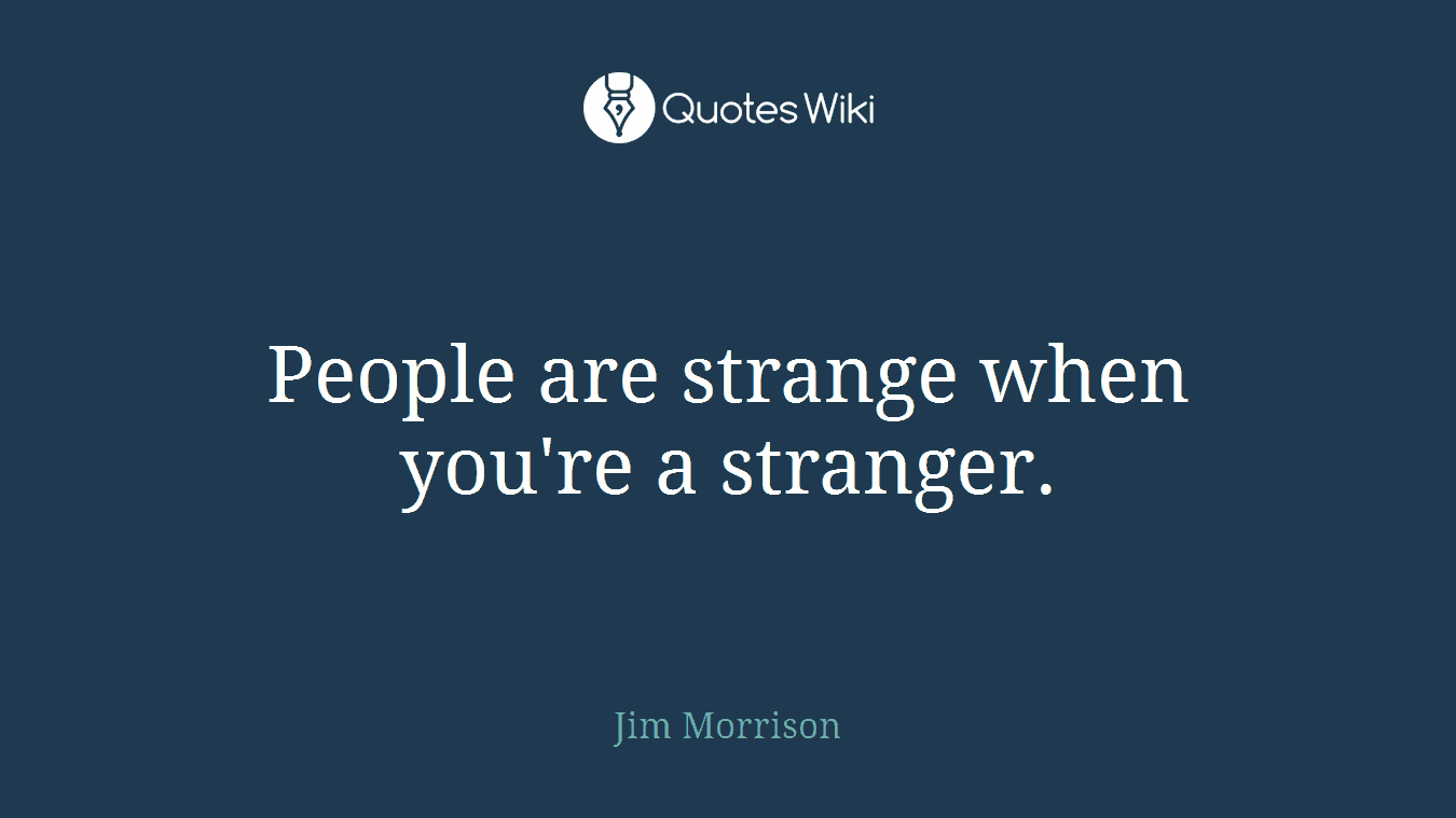 People are strange when you're a stranger.