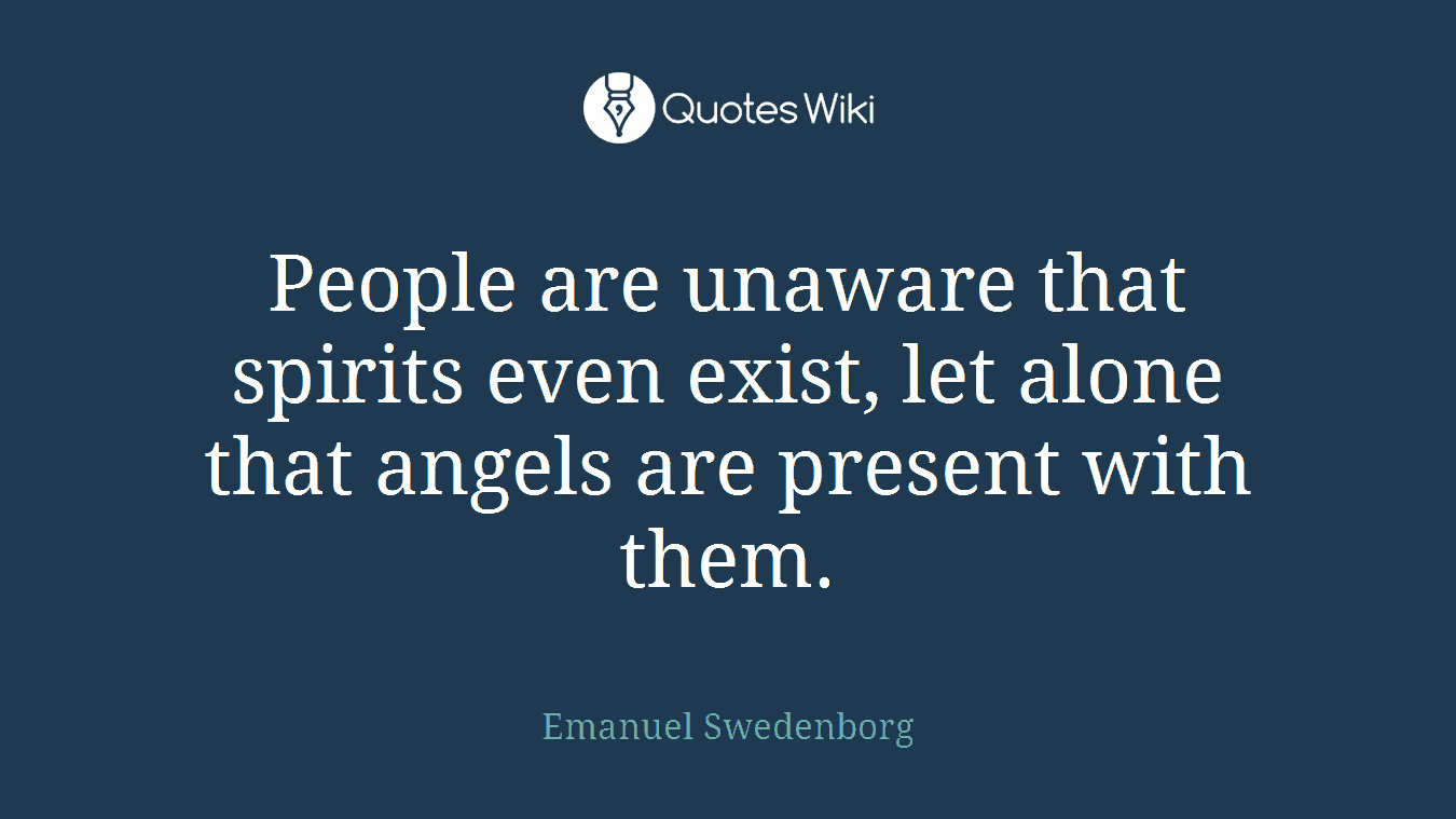 People are unaware that spirits even exist, let alone that angels are present with them.