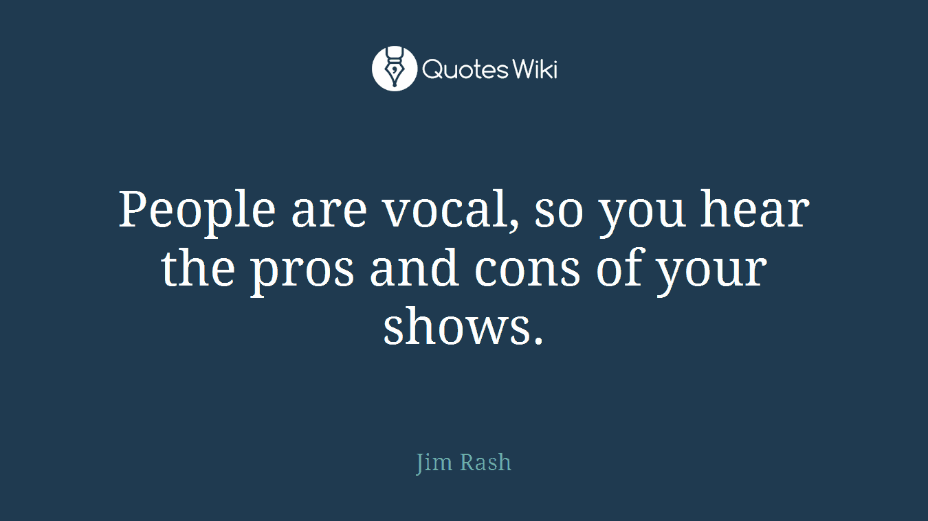 People are vocal, so you hear the pros and cons of your shows.