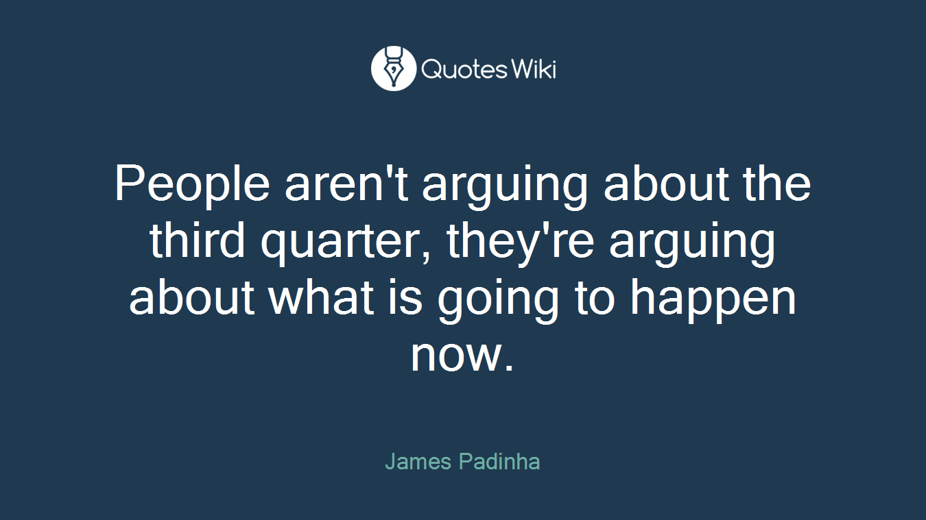 People aren't arguing about the third quarter, they're arguing about what is going to happen now.