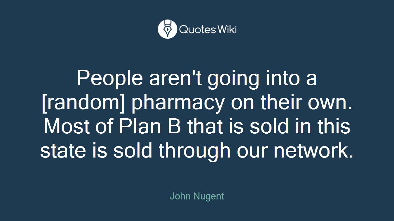 People aren't going into a [random] pharmacy on their own. Most of Plan B that is sold in this state is sold through our network.