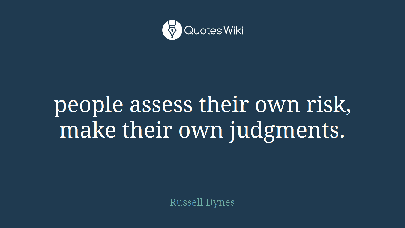 people assess their own risk, make their own judgments.