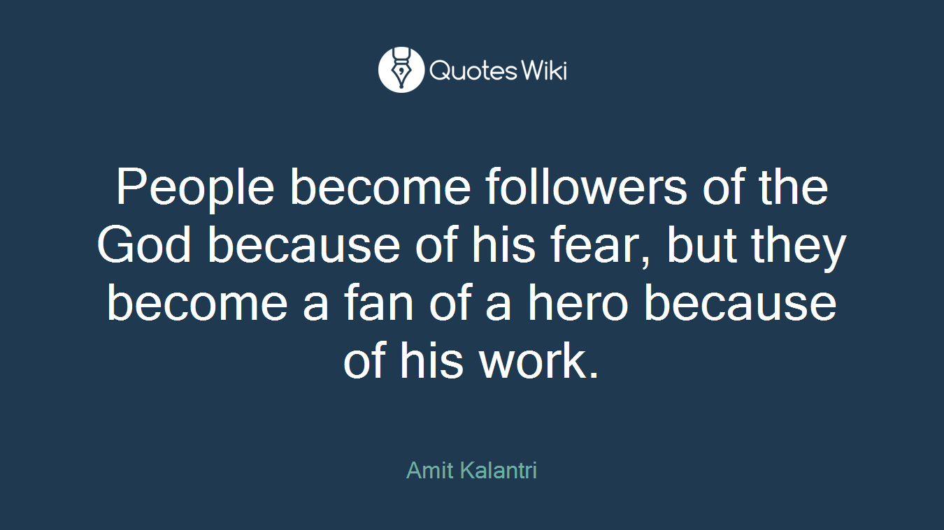 People become followers of the God because of his fear, but they become a fan of a hero because of his work.