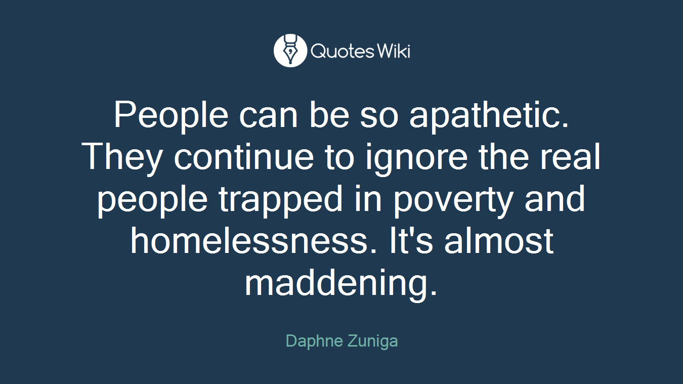 People can be so apathetic. They continue to ignore the real people trapped in poverty and homelessness. It's almost maddening.
