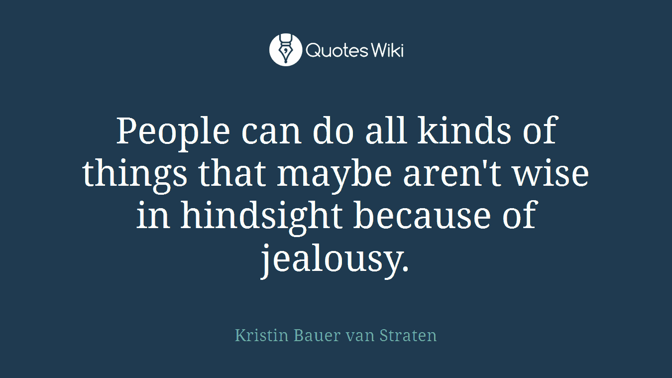 People can do all kinds of things that maybe aren't wise in hindsight because of jealousy.