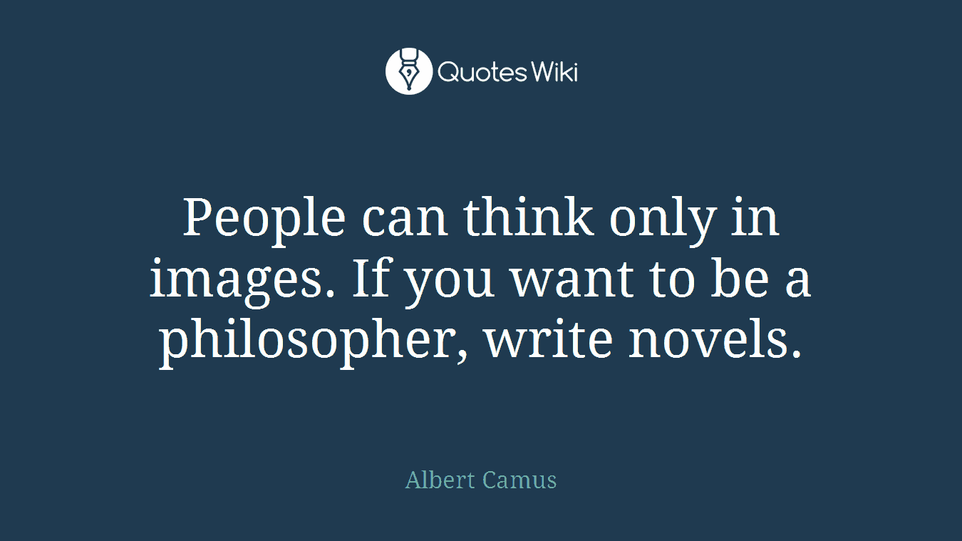 People can think only in images. If you want to be a philosopher, write novels.