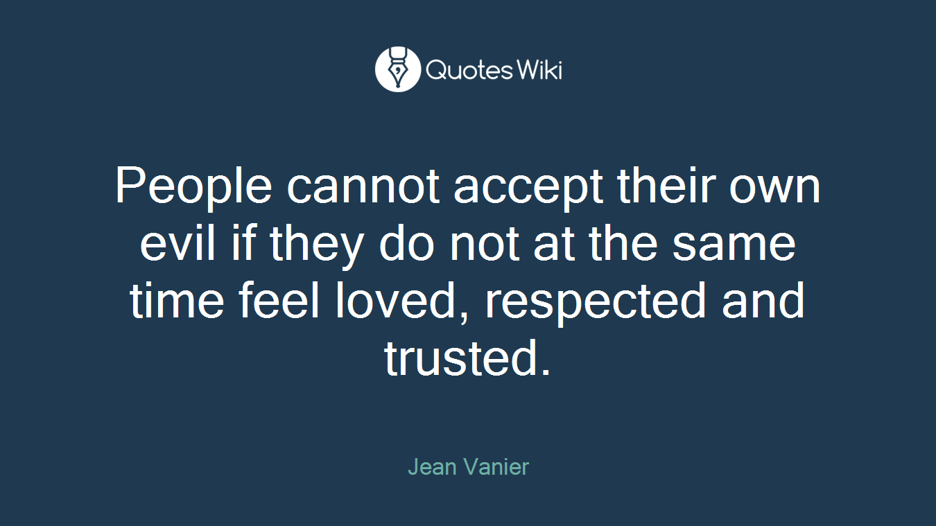 People cannot accept their own evil if they do not at the same time feel loved, respected and trusted.