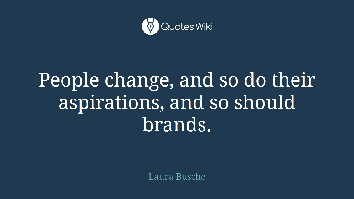 People change, and so do their aspirations, and so should brands.