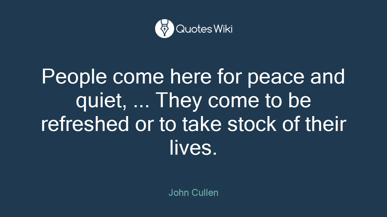 People come here for peace and quiet, ... They come to be refreshed or to take stock of their lives.