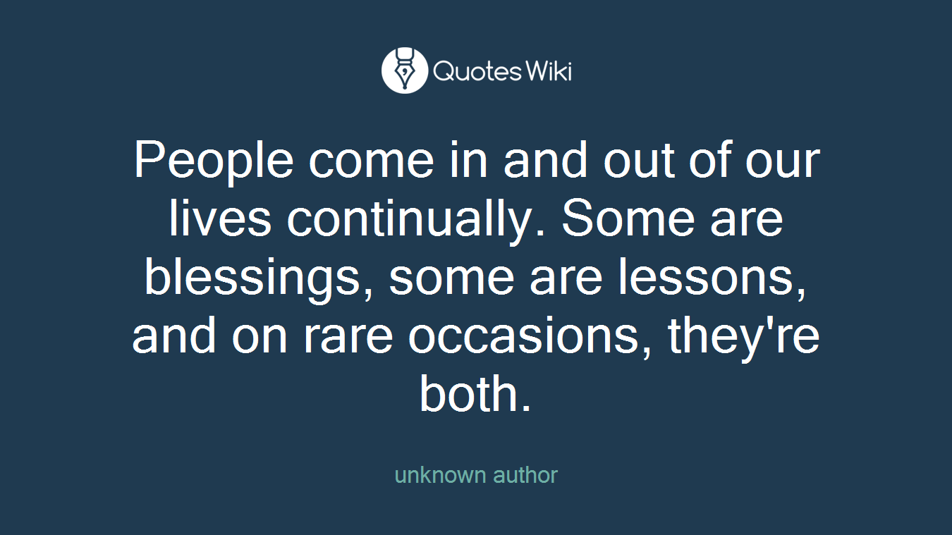 People come in and out of our lives continually. Some are blessings, some are lessons, and on rare occasions, they're both.