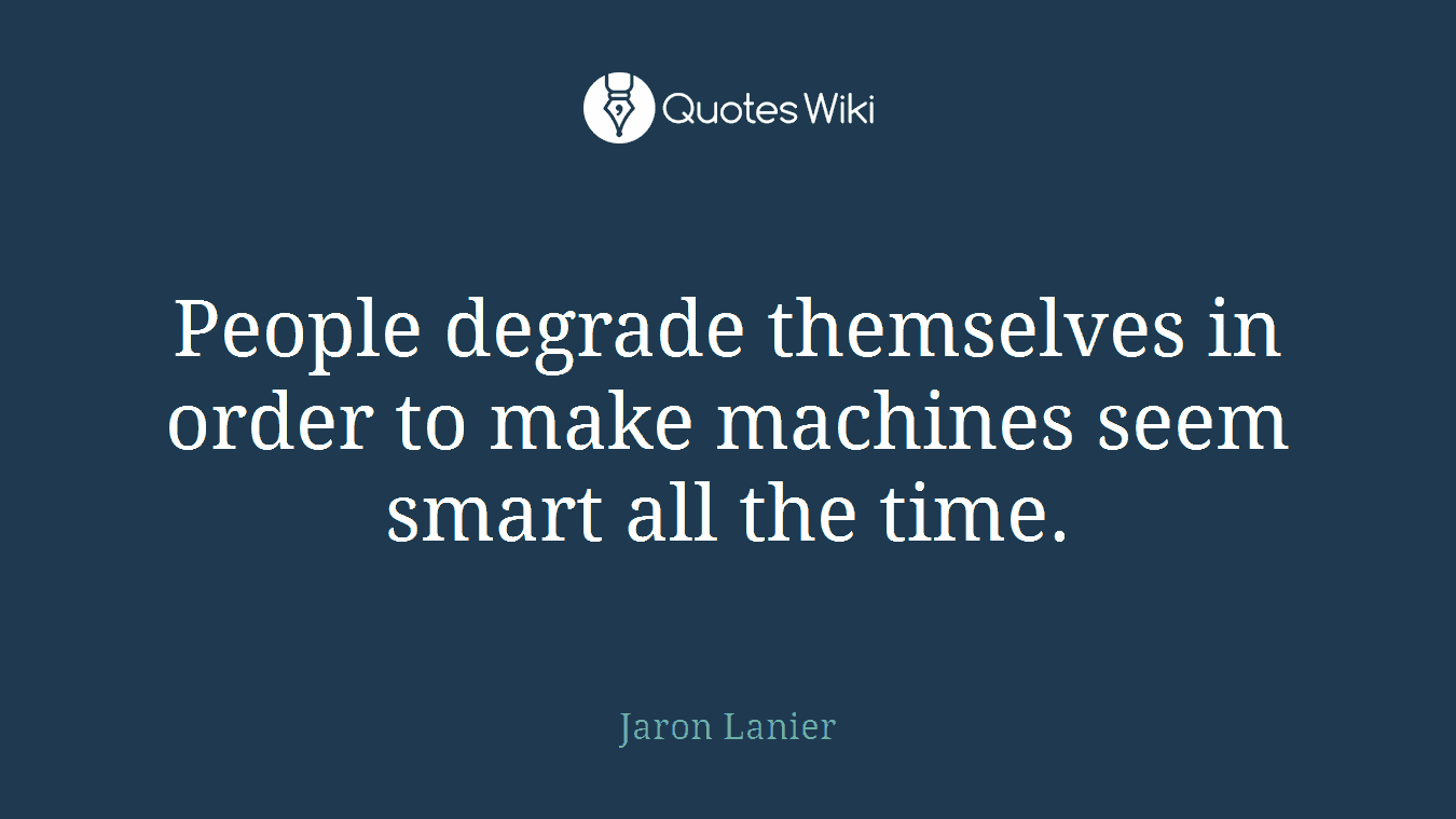 People degrade themselves in order to make machines seem smart all the time.