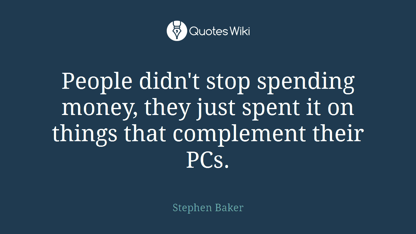 People didn't stop spending money, they just spent it on things that complement their PCs.