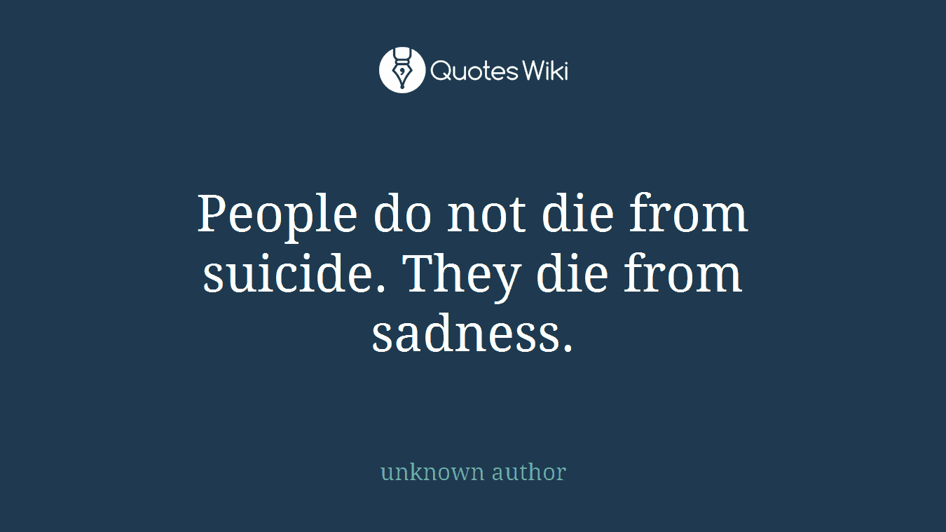 People do not die from suicide. They die from sadness.