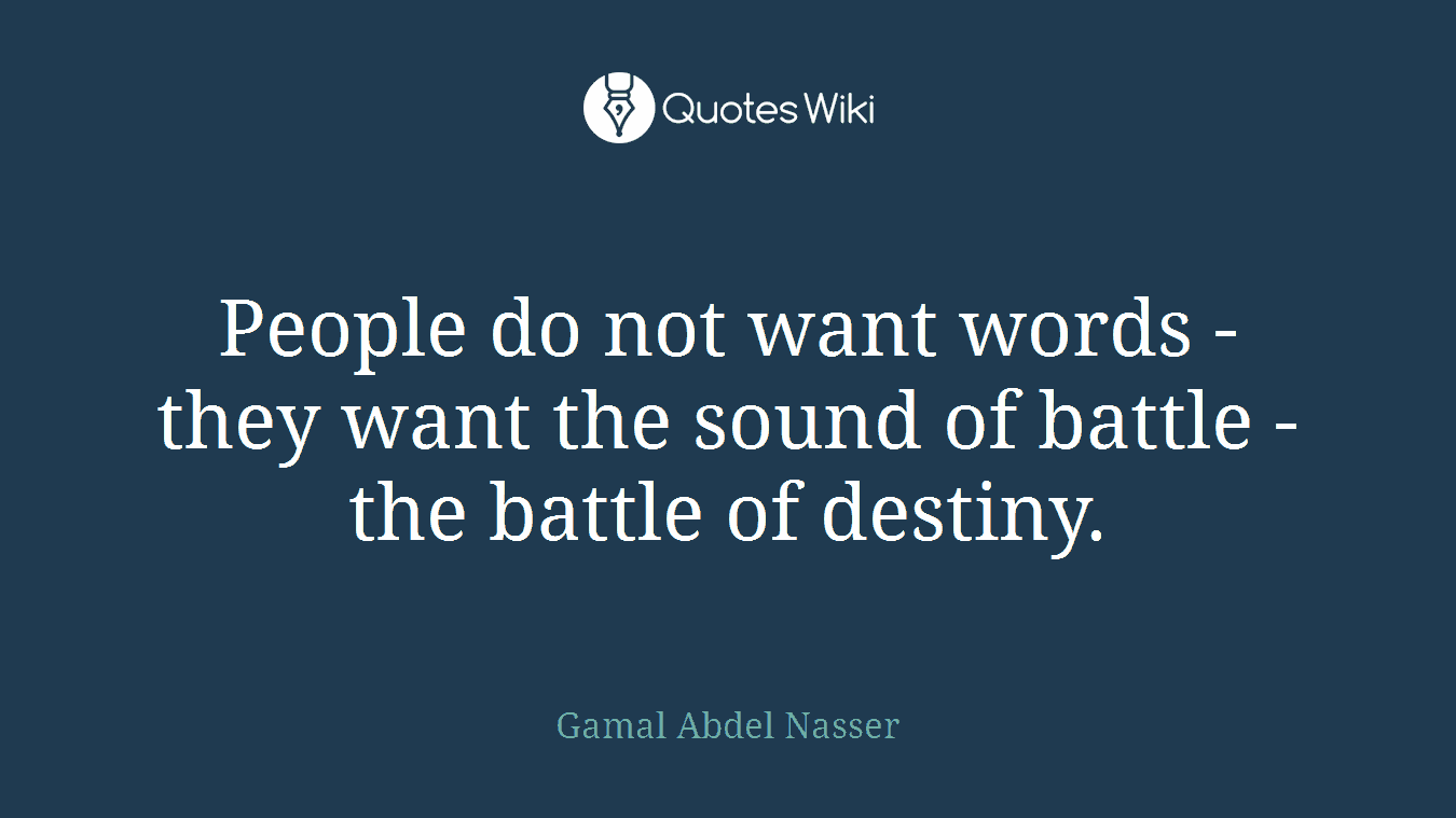 People do not want words - they want the sound of battle - the battle of destiny.