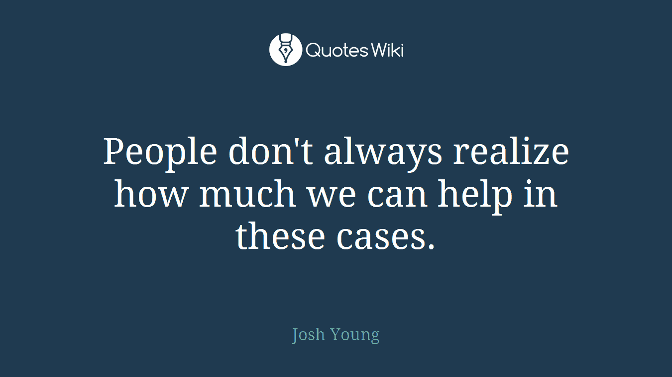 People don't always realize how much we can help in these cases.