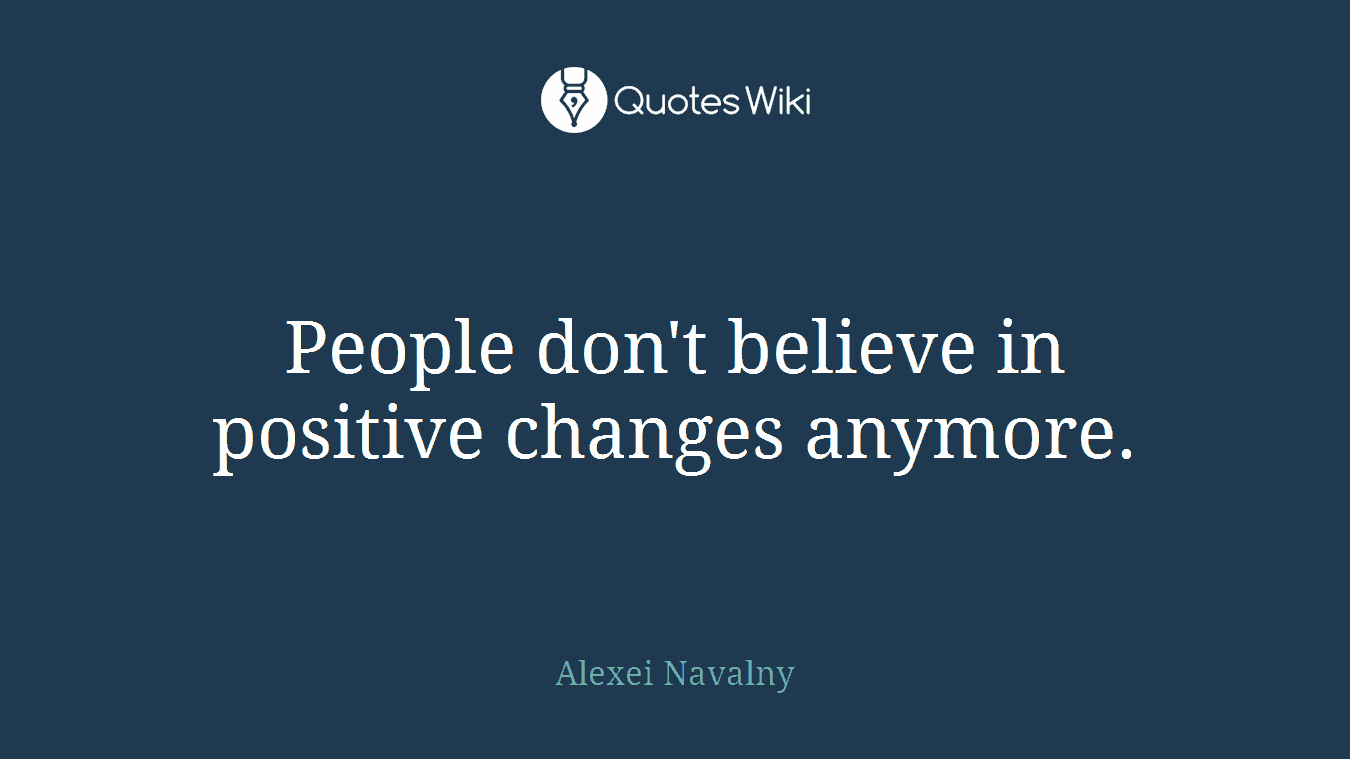 People don't believe in positive changes anymore.