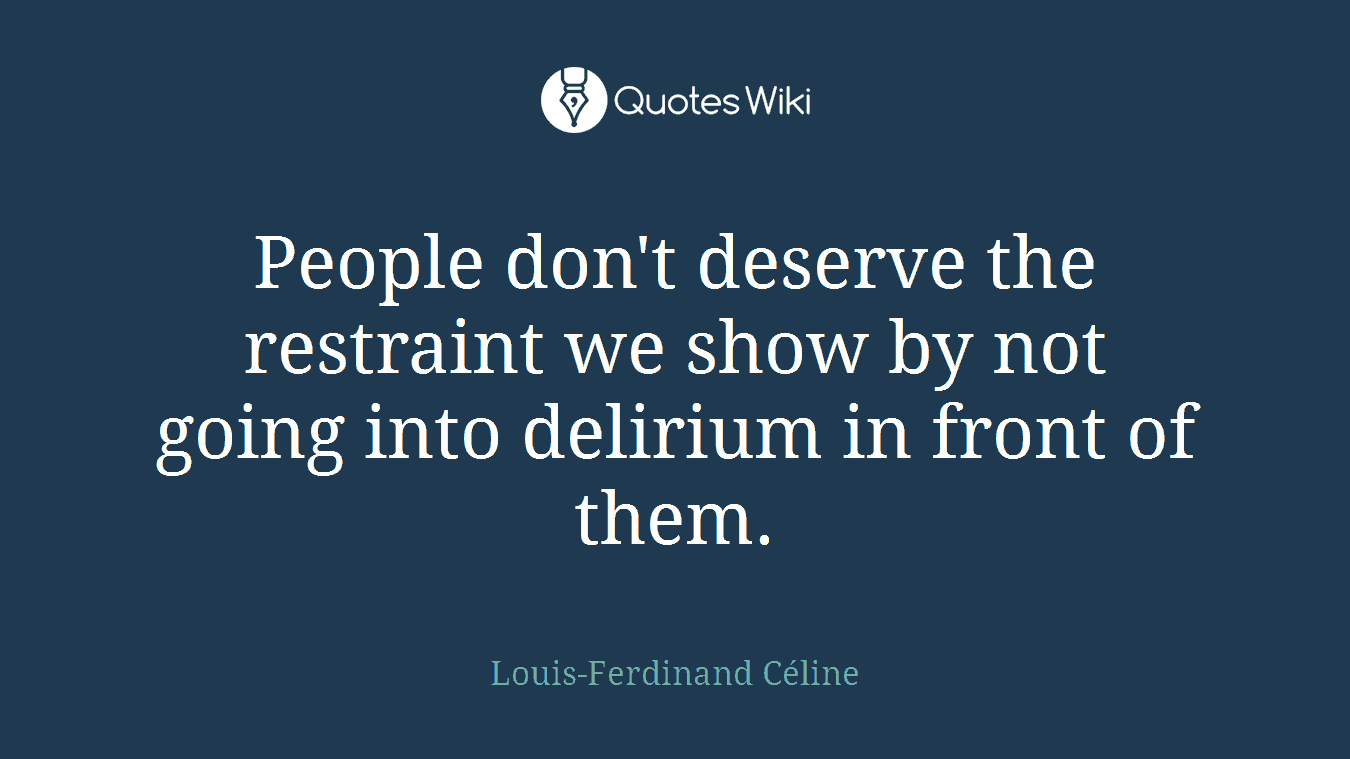 People don't deserve the restraint we show by not going into delirium in front of them.
