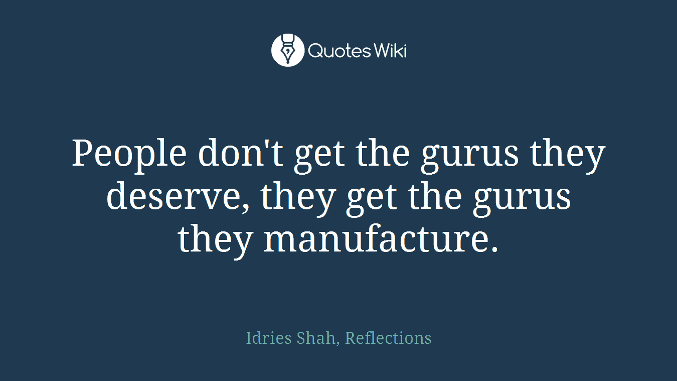 People don't get the gurus they deserve, they get the gurus they manufacture.