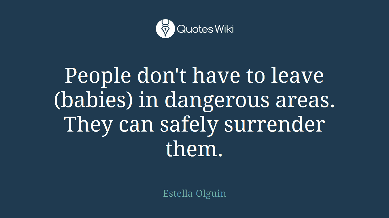 People don't have to leave (babies) in dangerous areas. They can safely surrender them.