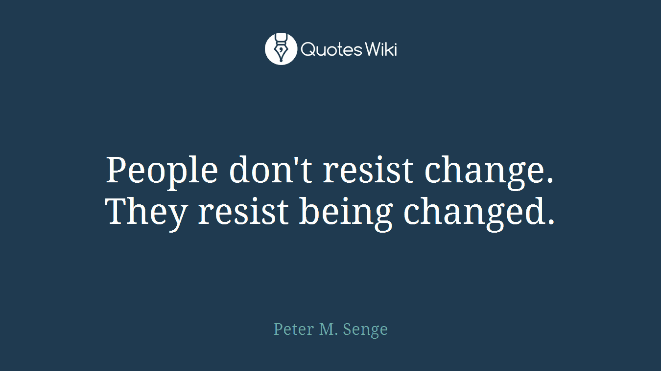 People don't resist change. They resist being changed.