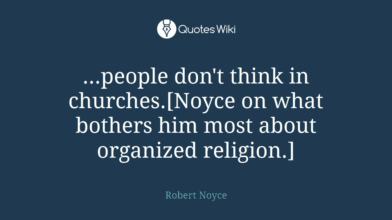 ...people don't think in churches.[Noyce on what bothers him most about organized religion.]