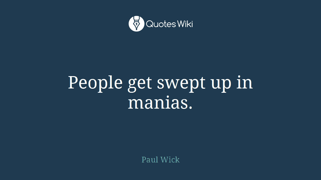 People get swept up in manias.