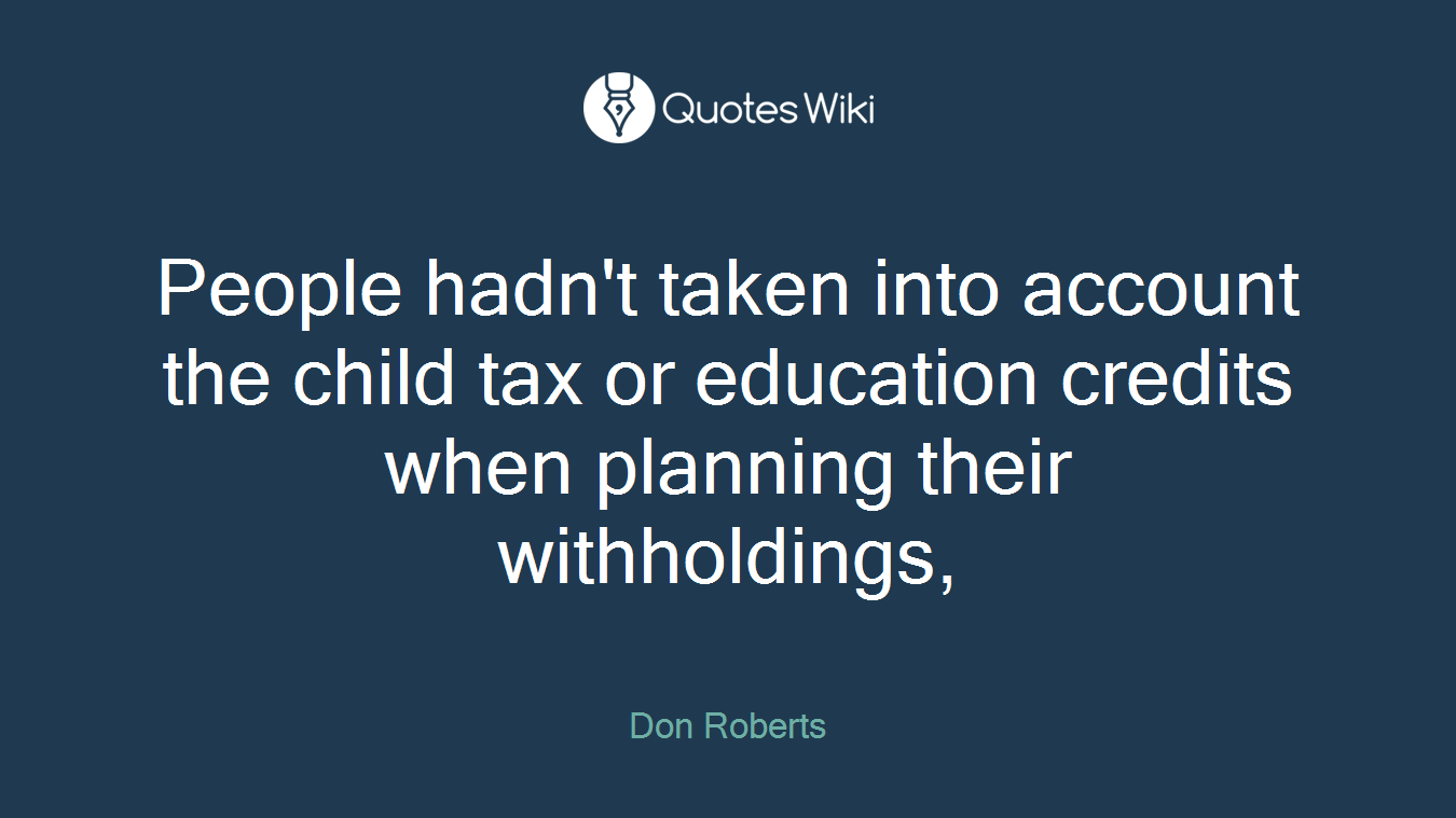 People hadn't taken into account the child tax or education credits when planning their withholdings,