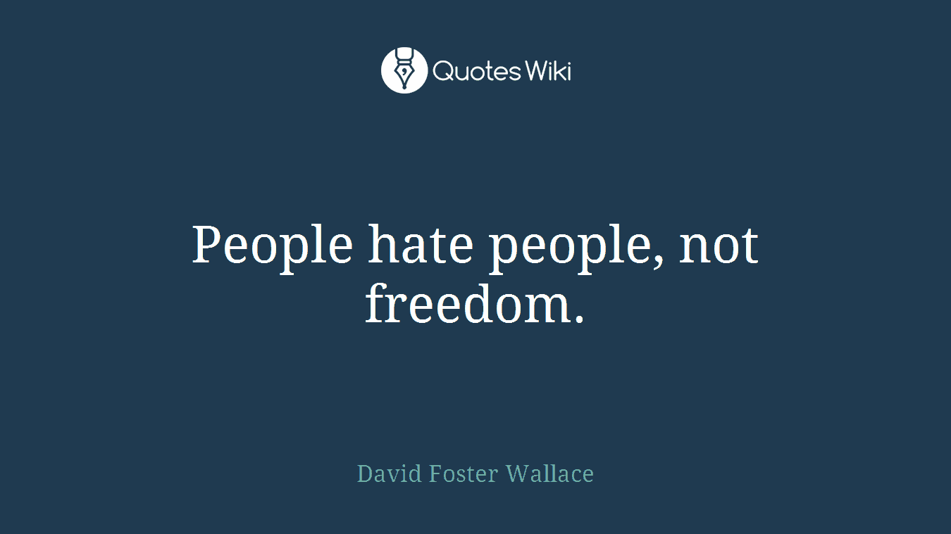 People hate people, not freedom.