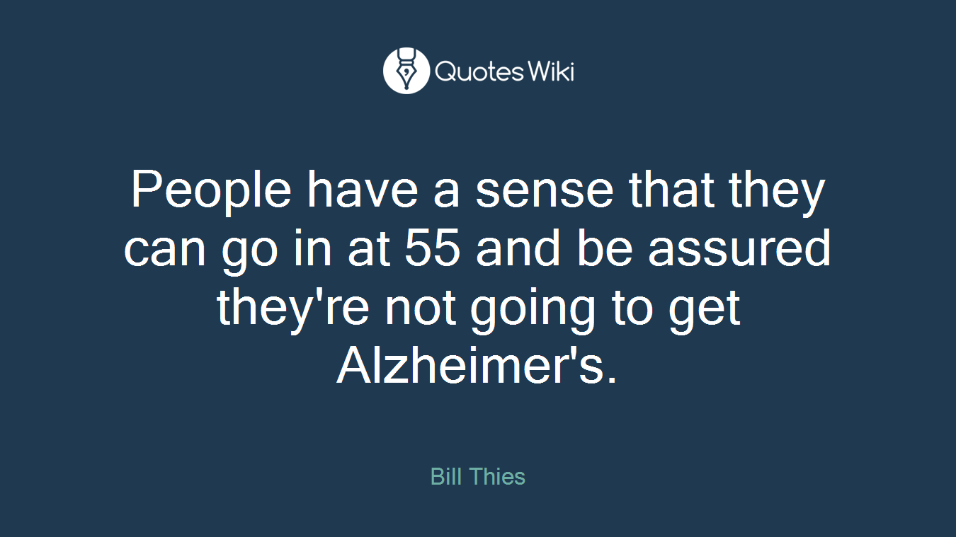 People have a sense that they can go in at 55 and be assured they're not going to get Alzheimer's.