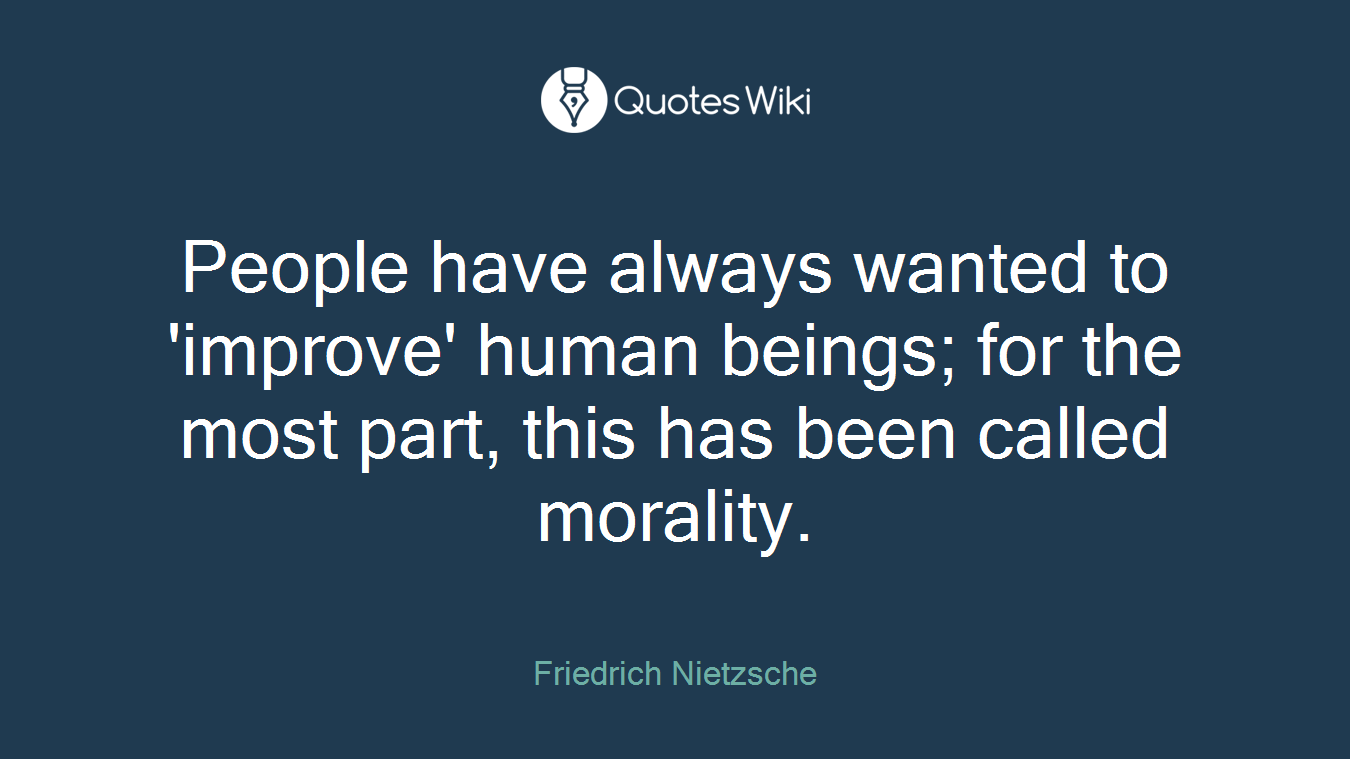 People have always wanted to 'improve' human beings; for the most part, this has been called morality.