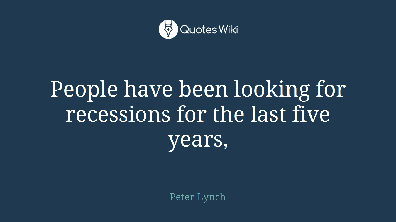 People have been looking for recessions for the last five years,