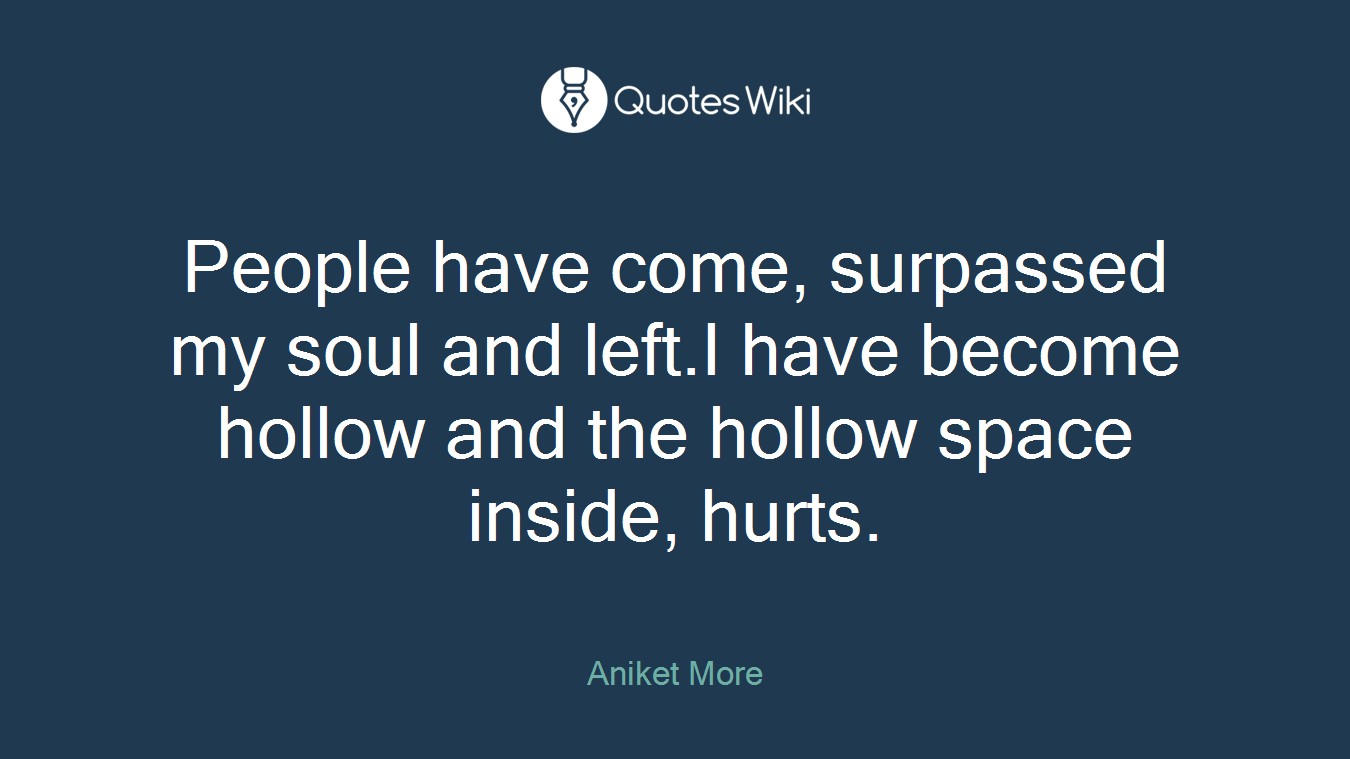 People have come, surpassed my soul and left.I have become hollow and the hollow space inside, hurts.