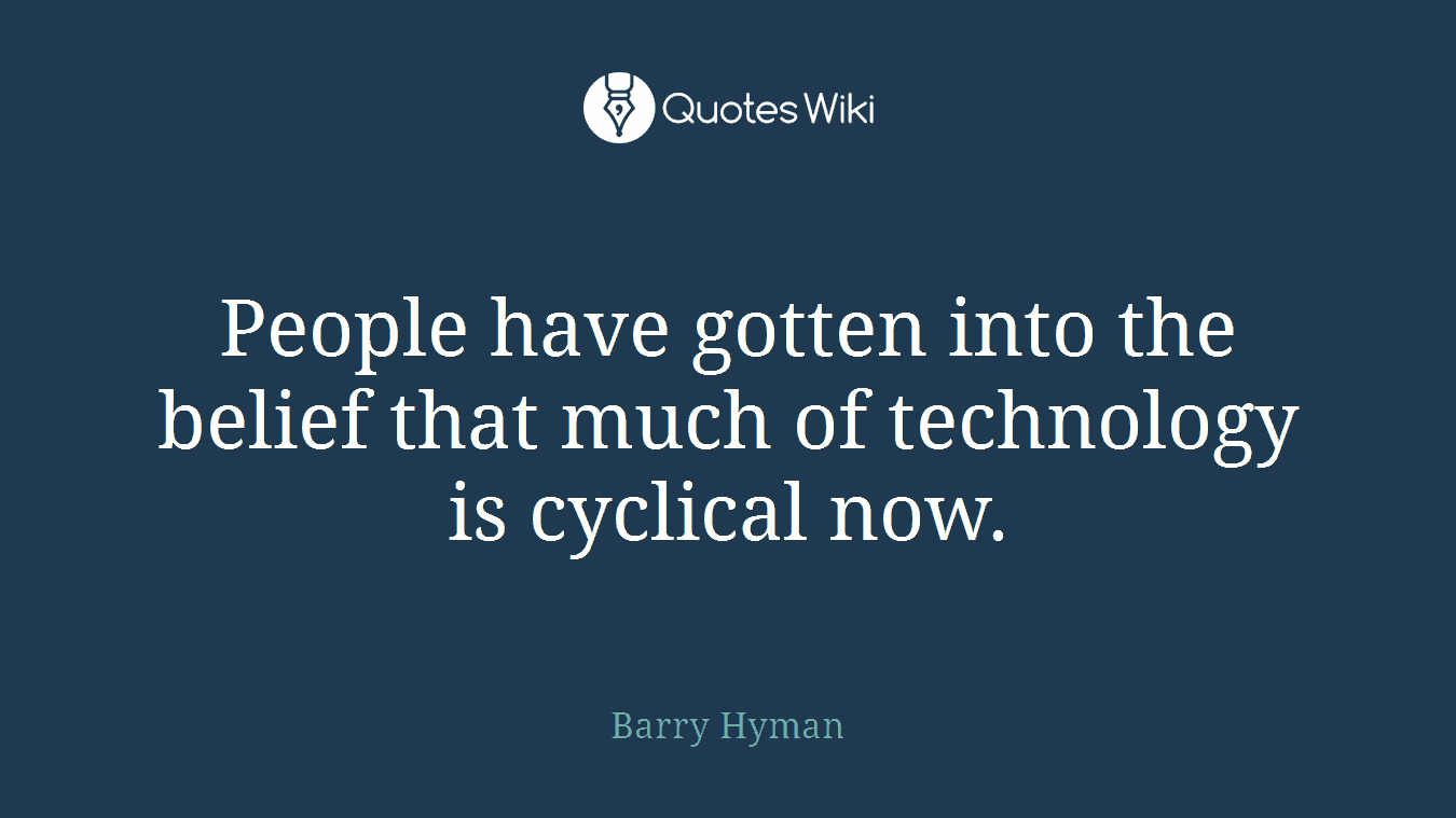 People have gotten into the belief that much of technology is cyclical now.