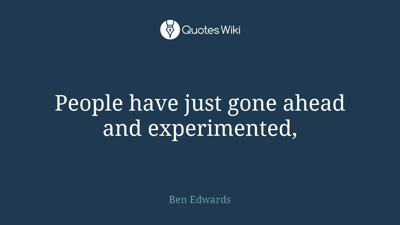 People have just gone ahead and experimented,