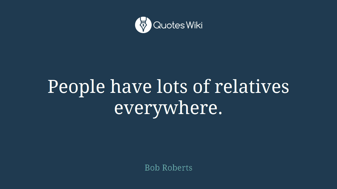 People have lots of relatives everywhere.